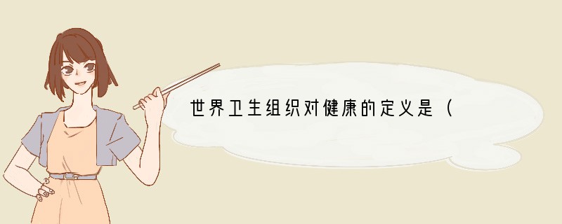 世界卫生组织对健康的定义是（　　）A．身体上健康和心理上健康B．社会适应方面的良好状